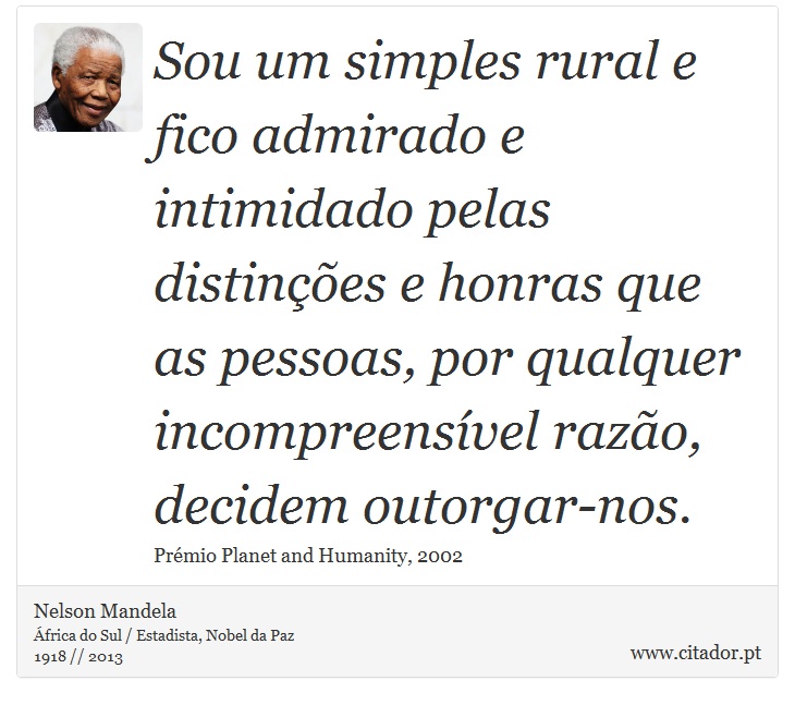 Sou um simples rural e fico admirado e intimidado pelas distinções e honras que as pessoas, por qualquer incompreensível razão, decidem outorgar-nos. - Nelson Mandela - Frases