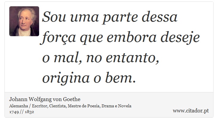 Sou uma parte dessa força que embora deseje o mal, no entanto, origina  o bem. - Johann Wolfgang von Goethe - Frases