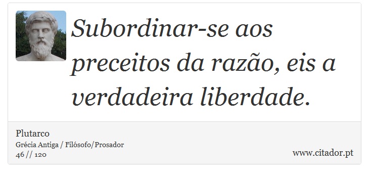 Subordinar-se aos preceitos da razão, eis a verdadeira liberdade. - Plutarco - Frases
