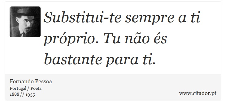 Substitui-te sempre a ti próprio. Tu não és bastante para ti. - Fernando Pessoa - Frases