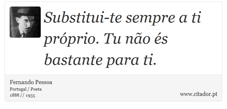 Substitui-te sempre a ti prprio. Tu no s bastante para ti. - Fernando Pessoa - Frases