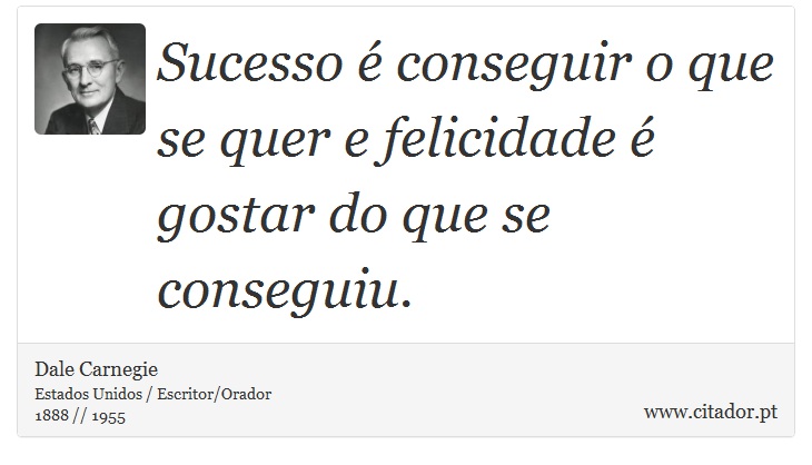 Sucesso é conseguir o que se quer e felicidade é gostar do que se conseguiu. - Dale Carnegie - Frases