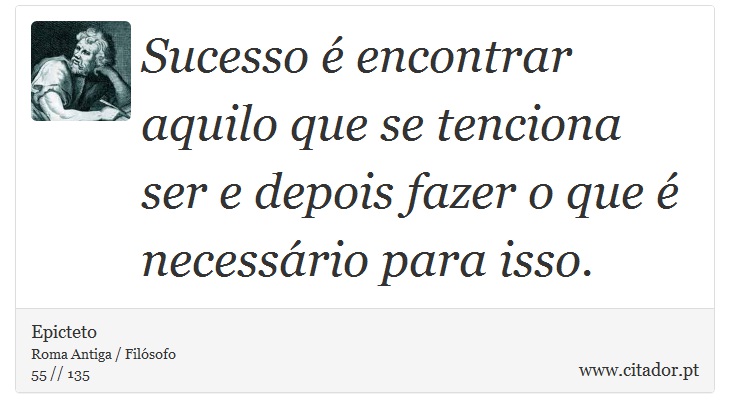 Sucesso é encontrar aquilo que se tenciona ser e depois fazer o que é necessário para isso. - Epicteto - Frases