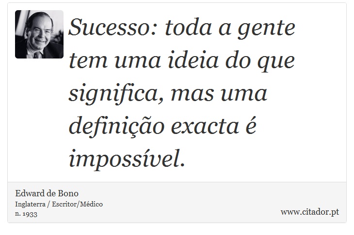Sucesso: toda a gente tem uma ideia do que significa, mas uma definição exacta é impossível. - Edward de Bono - Frases