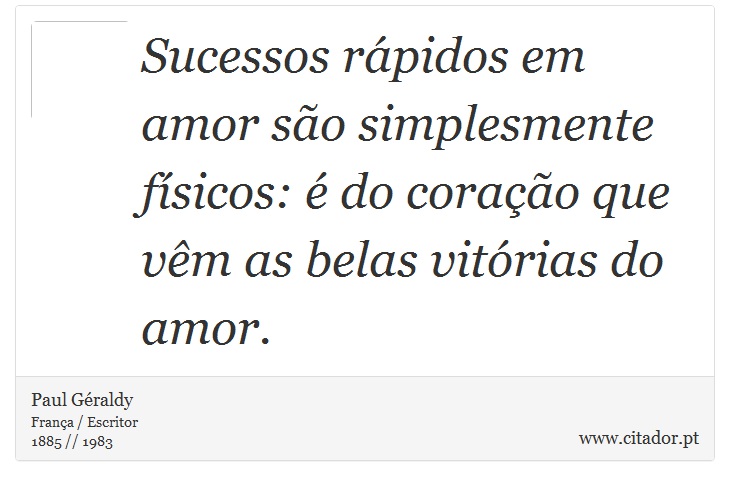 Sucessos rápidos em amor são simplesmente físicos: é do coração que vêm as belas vitórias do amor. - Paul Géraldy - Frases
