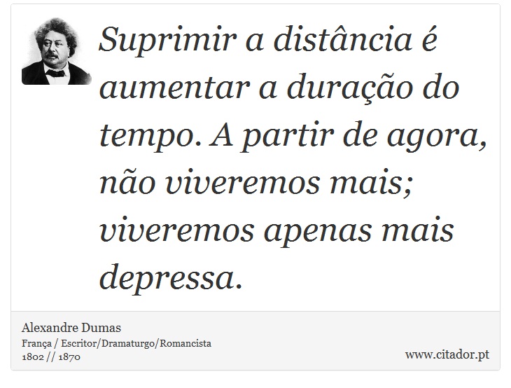 Suprimir a distância é aumentar a duração do tempo. A partir de agora, não viveremos mais; viveremos apenas mais depressa. - Alexandre Dumas - Frases