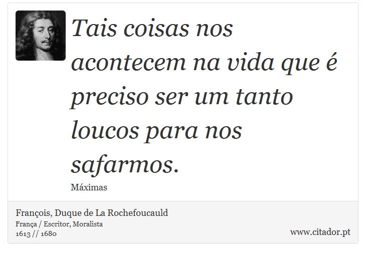 Tais coisas nos acontecem na vida que é preciso ser um tanto loucos para nos safarmos. - François, Duque de La Rochefoucauld - Frases