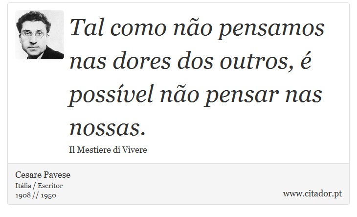 Tal como não pensamos nas dores dos outros, é possível não pensar nas nossas. - Cesare Pavese - Frases