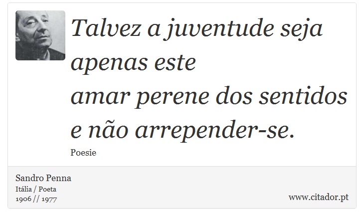 Talvez a juventude seja apenas este <br />
 amar perene dos sentidos e não arrepender-se. - Sandro Penna - Frases