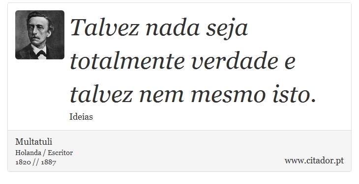 Talvez nada seja totalmente verdade e talvez nem mesmo isto. - Multatuli - Frases