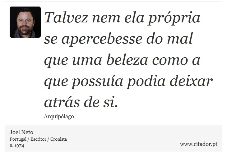 Talvez nem ela própria se apercebesse do mal que uma beleza como a que possuía podia deixar atrás de si. - Joel Neto - Frases
