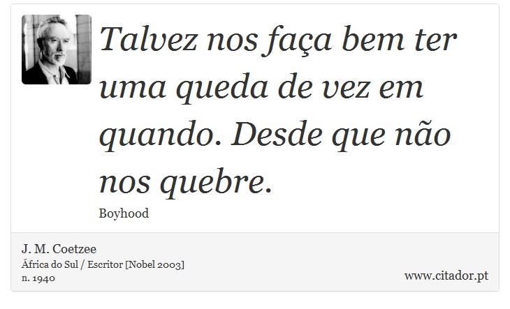 Talvez nos faça bem ter uma queda de vez em quando. Desde que não nos quebre. - J. M. Coetzee - Frases