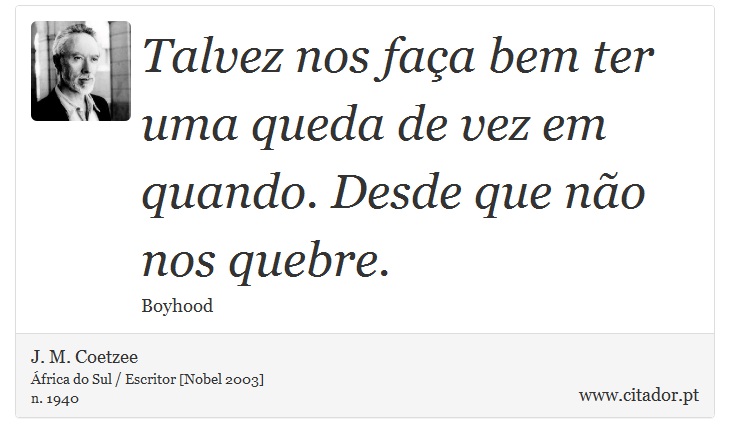 Talvez nos faa bem ter uma queda de vez em quando. Desde que no nos quebre. - J. M. Coetzee - Frases