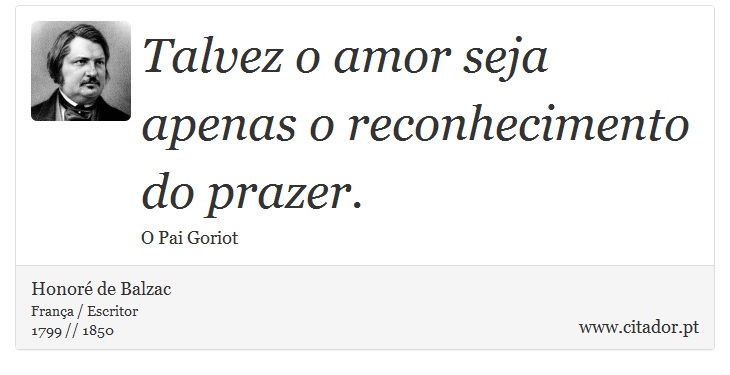 Talvez o amor seja apenas o reconhecimento do prazer. - Honoré de Balzac - Frases
