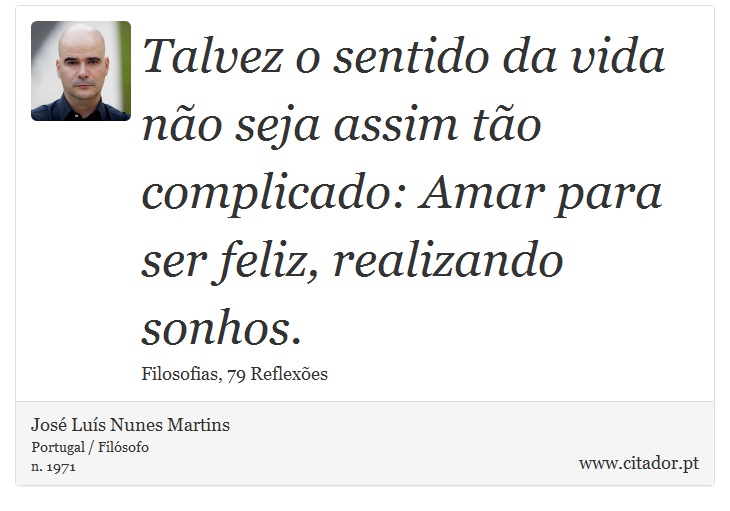 Talvez o sentido da vida não seja assim tão complicado: Amar para ser feliz, realizando sonhos. - José Luís Nunes Martins - Frases