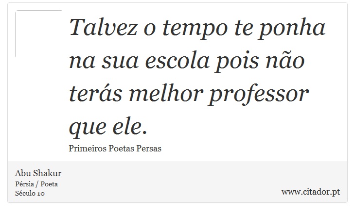 Talvez o tempo te ponha na sua escola pois não terás melhor professor que ele. - Abu Shakur - Frases