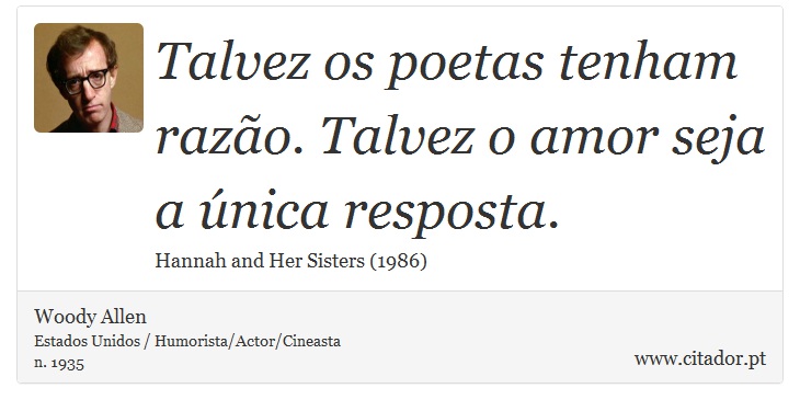 Talvez os poetas tenham razão. Talvez o amor seja a única resposta. - Woody Allen - Frases
