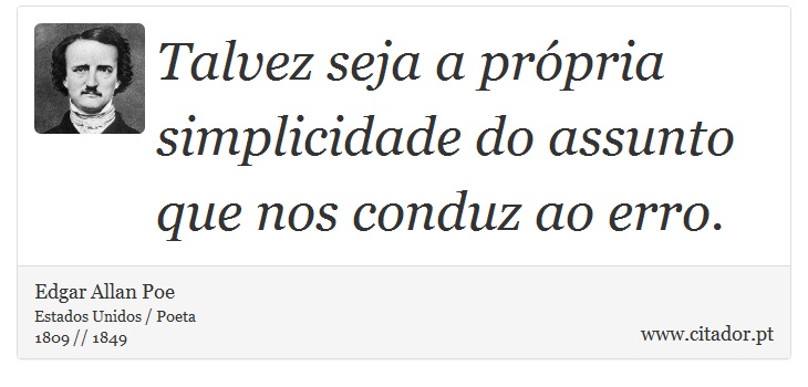 Talvez seja a própria simplicidade do assunto que nos conduz ao erro. - Edgar Allan Poe - Frases