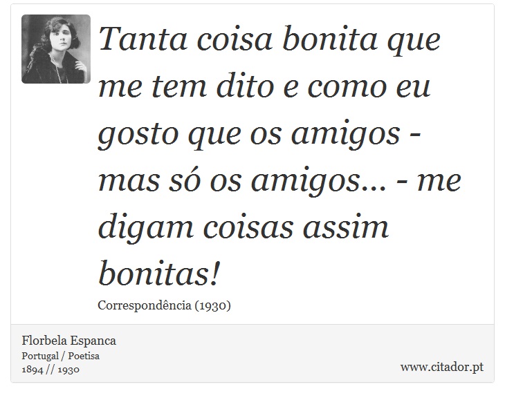 Tanta coisa bonita que me tem dito e como eu gosto que os amigos - mas só os amigos... - me digam coisas assim bonitas! - Florbela Espanca - Frases