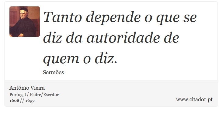 Tanto depende o que se diz da autoridade de quem o diz. - António Vieira - Frases