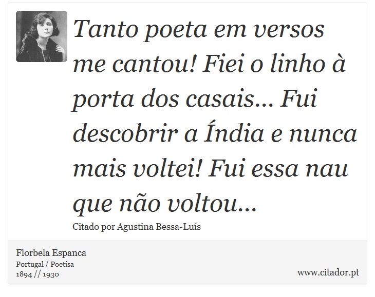 Tanto poeta em versos me cantou! Fiei o linho à porta dos casais... Fui descobrir a Índia e nunca mais voltei! Fui essa nau que não voltou... - Florbela Espanca - Frases