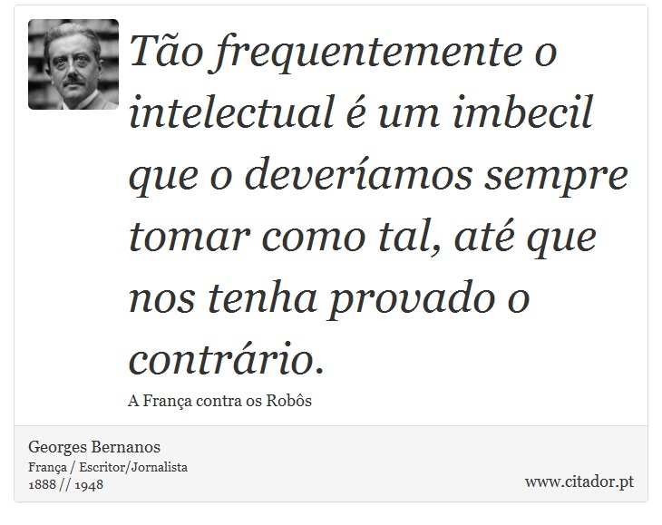 Tão frequentemente o intelectual é um imbecil que o deveríamos sempre tomar como tal, até que nos tenha provado o contrário. - Georges Bernanos - Frases