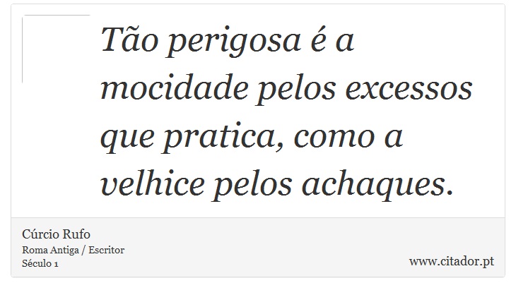 Tão perigosa é a mocidade pelos excessos que pratica, como a velhice pelos achaques. - Cúrcio Rufo - Frases