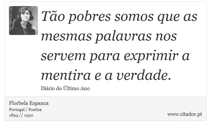 Tão pobres somos que as mesmas palavras nos servem para exprimir a mentira e a verdade. - Florbela Espanca - Frases