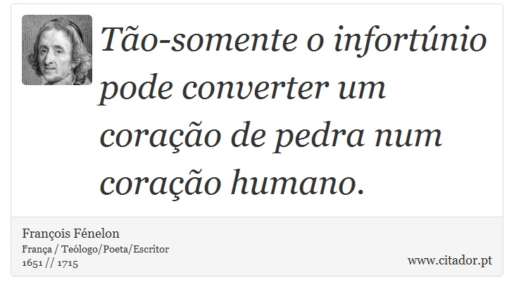 Tão-somente o infortúnio pode converter um coração de pedra num coração humano. - François Fénelon - Frases