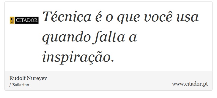 Técnica é o que você usa quando falta a inspiração. - Rudolf Nureyev - Frases