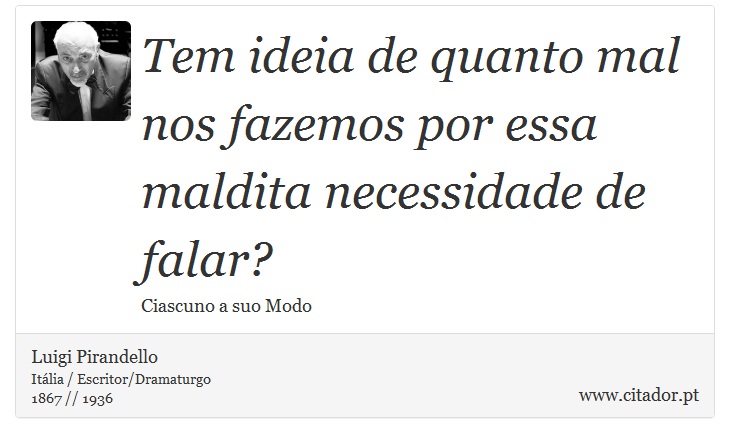 Tem ideia de quanto mal nos fazemos por essa maldita necessidade de falar? - Luigi Pirandello - Frases