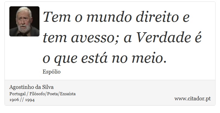Tem o mundo direito e tem avesso; a Verdade é o que está no meio. - Agostinho da Silva - Frases