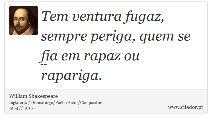 Tem ventura fugaz, sempre periga, quem se fia em rapaz ou rapariga. - William Shakespeare - Frases