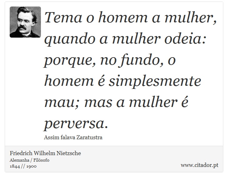Tema o homem a mulher, quando a mulher odeia: porque, no fundo, o homem é simplesmente mau; mas a mulher é perversa. - Friedrich Wilhelm Nietzsche - Frases