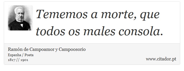 Tememos a morte, que todos os males consola. - Ramón de Campoamor y Campoosorio - Frases