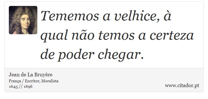 Tememos a velhice, à qual não temos a certeza de poder chegar. - Jean de La Bruyère - Frases