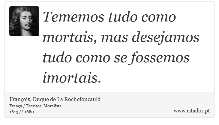Tememos tudo como mortais, mas desejamos tudo como se fossemos imortais. - François, Duque de La Rochefoucauld - Frases