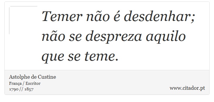 Temer não é desdenhar; não se despreza aquilo que se teme. - Astolphe de Custine - Frases