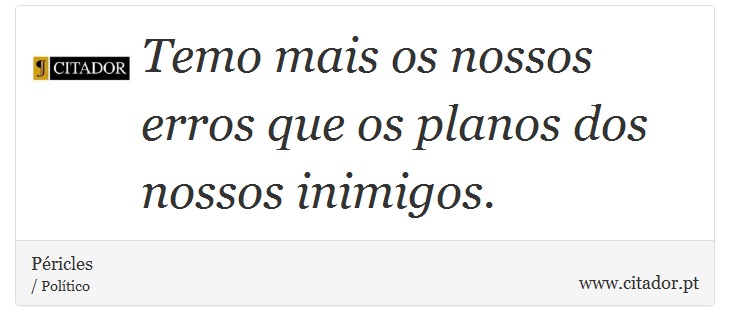 Temo mais os nossos erros que os planos dos nossos inimigos. - Péricles - Frases