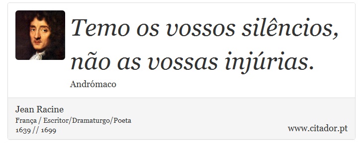 Temo os vossos silêncios, não as vossas injúrias. - Jean Racine - Frases