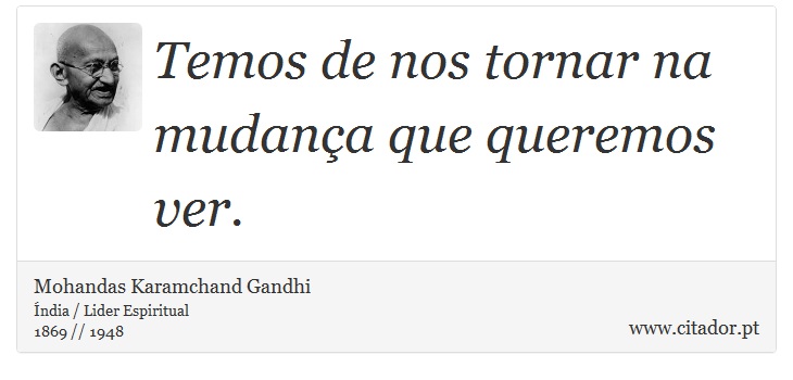 Temos de nos tornar na mudança que queremos ver. - Mohandas Karamchand Gandhi - Frases