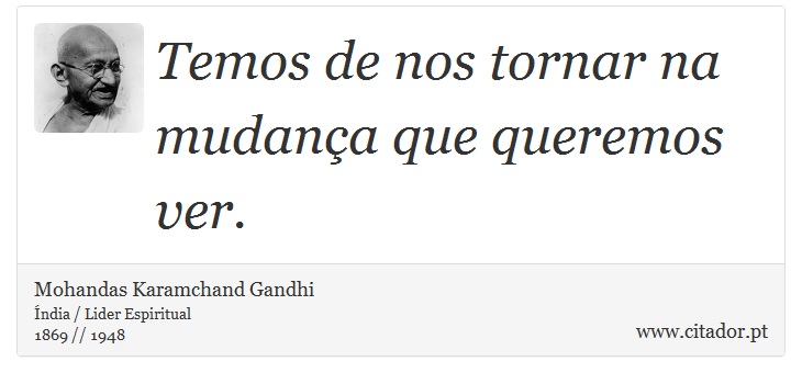 Temos de nos tornar na mudana que queremos ver. - Mohandas Karamchand Gandhi - Frases