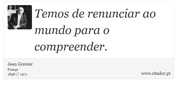 Temos de renunciar ao mundo para o compreender. - Jean Grenier - Frases