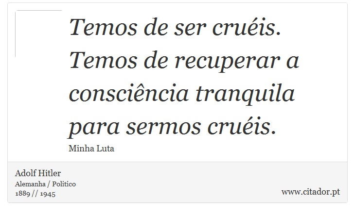 Temos de ser cruéis. Temos de recuperar a consciência tranquila para sermos cruéis. - Adolf Hitler - Frases