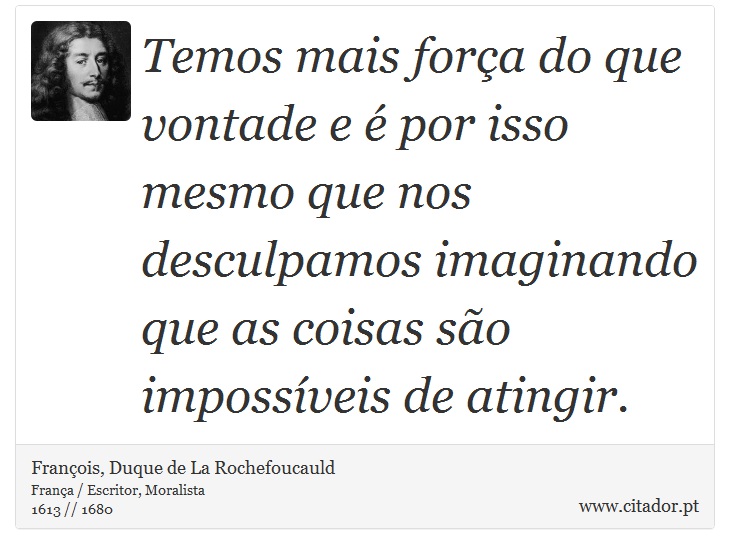Temos mais força do que vontade e é por isso mesmo que nos desculpamos imaginando que as coisas são impossíveis de atingir. - François, Duque de La Rochefoucauld - Frases