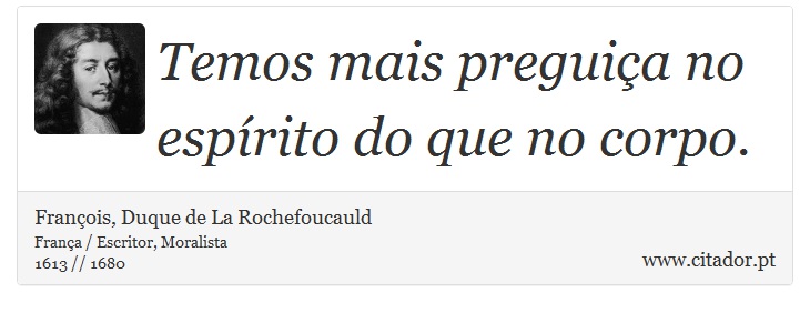 Temos mais preguiça no espírito do que no corpo. - François, Duque de La Rochefoucauld - Frases
