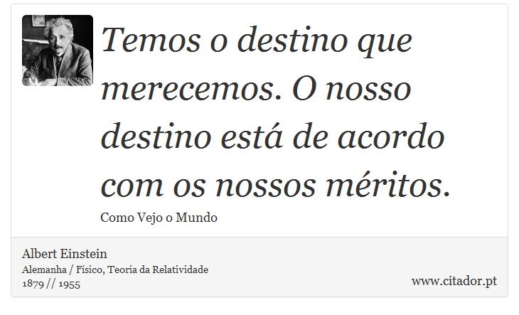 Temos o destino que merecemos. O nosso destino está de acordo com os nossos méritos. - Albert Einstein - Frases