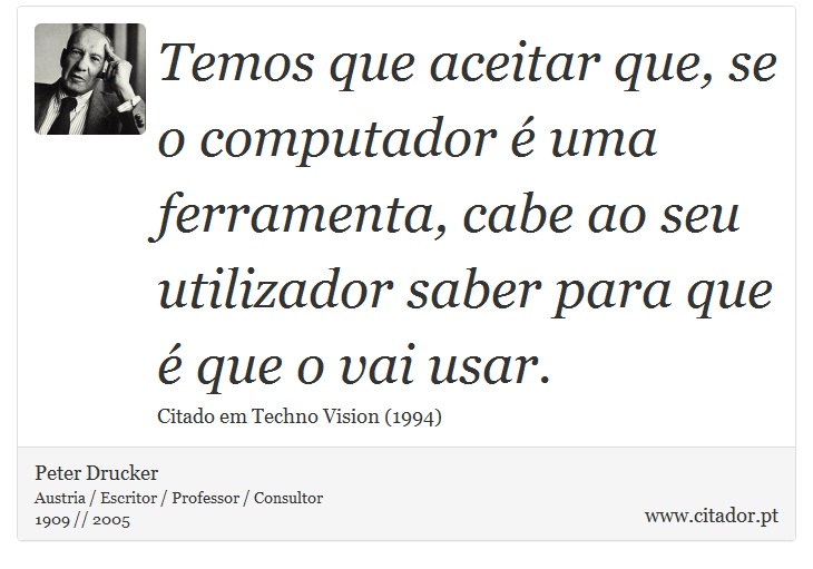 Temos que aceitar que, se o computador  uma ferramenta, cabe ao seu utilizador saber para que  que o vai usar. - Peter Drucker - Frases