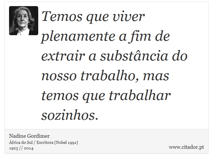 Temos que viver plenamente a fim de extrair a substância do nosso trabalho, mas temos que trabalhar sozinhos. - Nadine Gordimer - Frases
