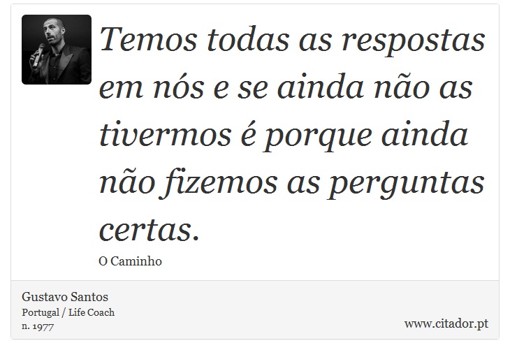 Temos todas as respostas em nós e se ainda não as tivermos é porque ainda não fizemos as perguntas certas. - Gustavo Santos - Frases